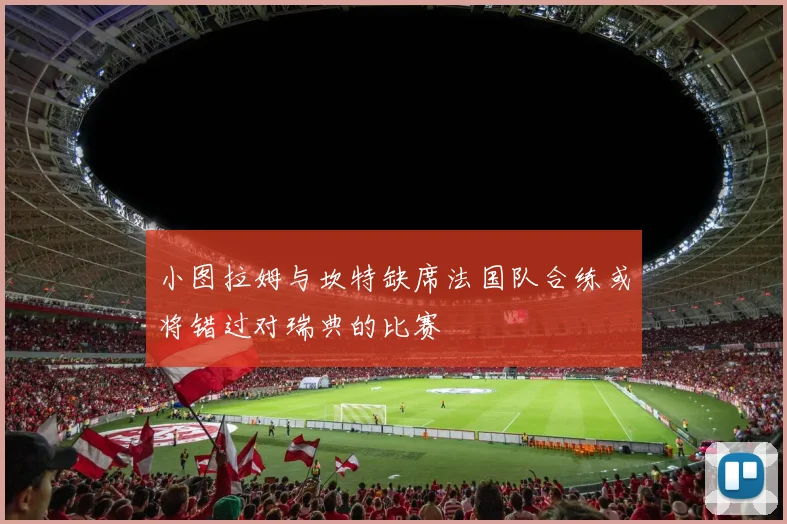 小图拉姆与坎特缺席法国队合练或将错过对瑞典的比赛