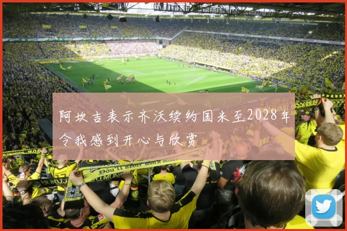 阿坎吉表示齐沃续约国米至2028年令我感到开心与欣赏