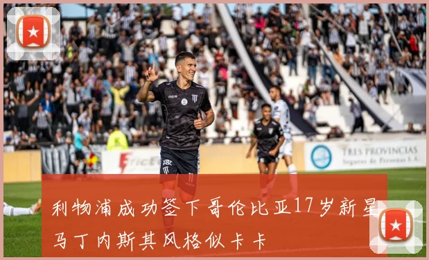利物浦成功签下哥伦比亚17岁新星马丁内斯其风格似卡卡