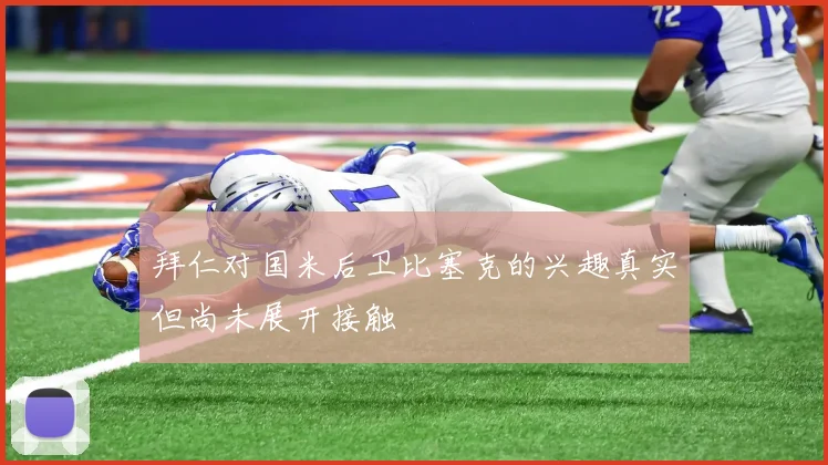 拜仁对国米后卫比塞克的兴趣真实但尚未展开接触