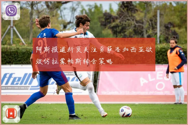阿斯报道科莫关注贡萨洛加西亚欲效仿拉蒙帕斯转会策略