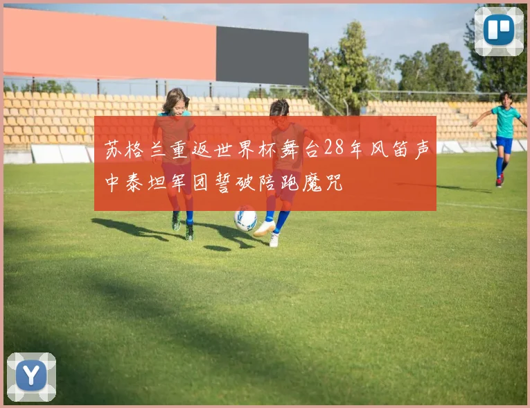 苏格兰重返世界杯舞台28年风笛声中泰坦军团誓破陪跑魔咒