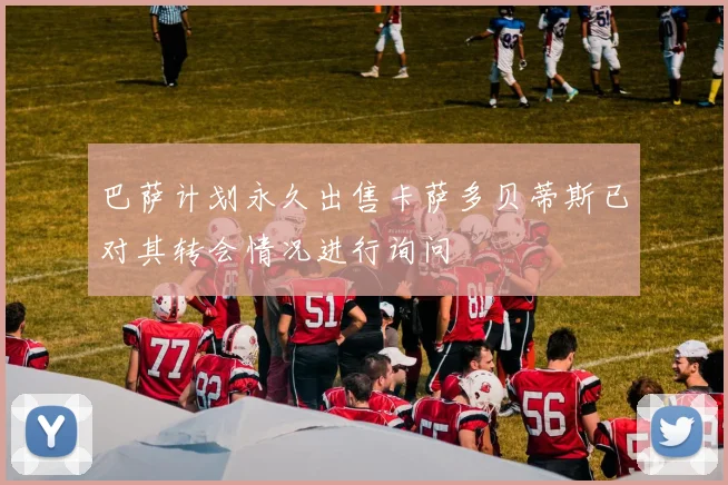巴萨计划永久出售卡萨多贝蒂斯已对其转会情况进行询问