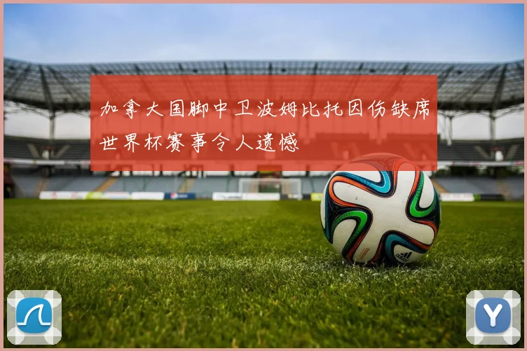 加拿大国脚中卫波姆比托因伤缺席世界杯赛事令人遗憾