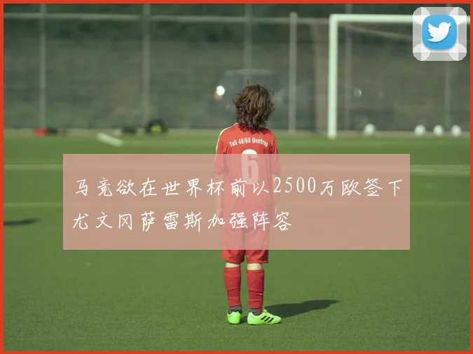 马竞欲在世界杯前以2500万欧签下尤文冈萨雷斯加强阵容