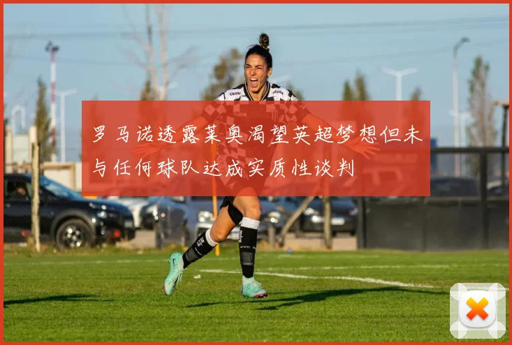 罗马诺透露莱奥渴望英超梦想但未与任何球队达成实质性谈判