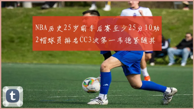 NBA历史25岁前季后赛至少25分10助2帽球员排名CC3次第一韦德紧随其后